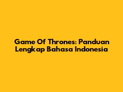 Game Of Thrones: Panduan Lengkap Bahasa Indonesia