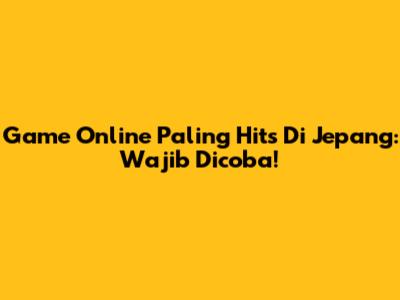 Game Online Paling Hits Di Jepang: Wajib Dicoba!