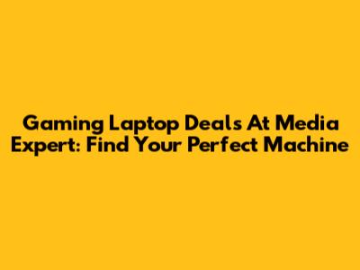 Gaming Laptop Deals At Media Expert: Find Your Perfect Machine