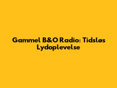 Gammel B&O Radio: Tidsløs Lydoplevelse