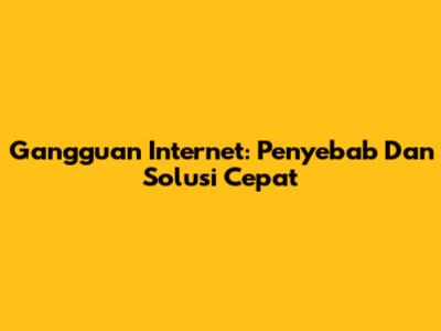 Gangguan Internet: Penyebab Dan Solusi Cepat