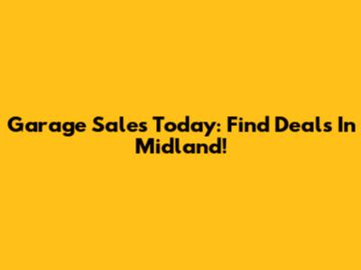 Garage Sales Today: Find Deals In Midland!