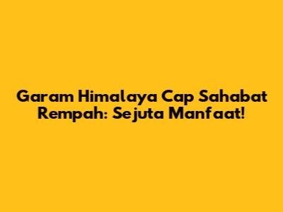 Garam Himalaya Cap Sahabat Rempah: Sejuta Manfaat!