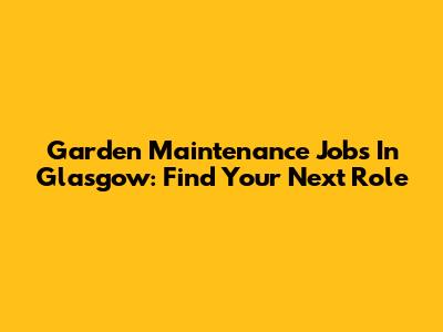 Garden Maintenance Jobs In Glasgow: Find Your Next Role