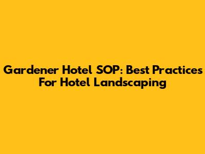 Gardener Hotel SOP: Best Practices For Hotel Landscaping
