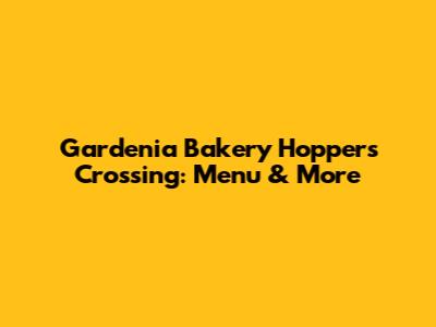 Gardenia Bakery Hoppers Crossing: Menu & More