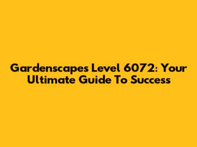 Gardenscapes Level 6072: Your Ultimate Guide To Success