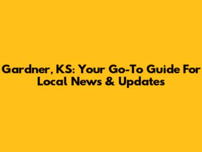 Gardner, KS: Your Go-To Guide For Local News & Updates