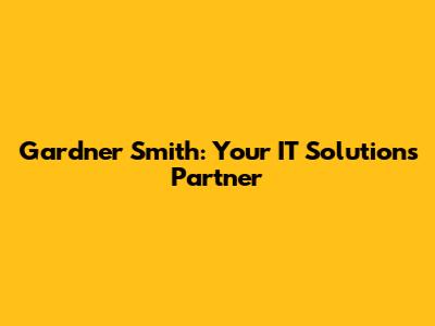 Gardner Smith: Your IT Solutions Partner