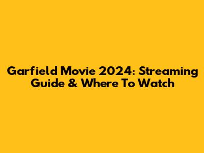 Garfield Movie 2024: Streaming Guide & Where To Watch