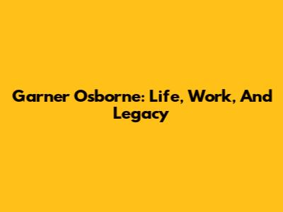 Garner Osborne: Life, Work, And Legacy
