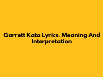 Garrett Kato Lyrics: Meaning And Interpretation