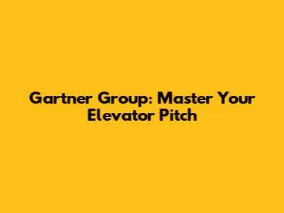 Gartner Group: Master Your Elevator Pitch