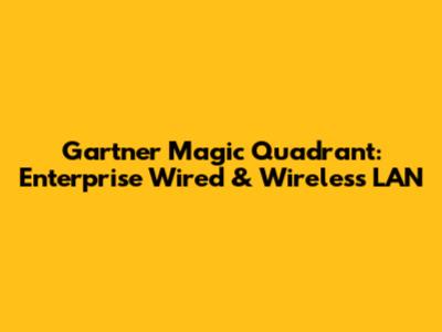 Gartner Magic Quadrant: Enterprise Wired & Wireless LAN