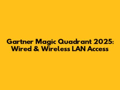 Gartner Magic Quadrant 2025: Wired & Wireless LAN Access