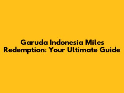 Garuda Indonesia Miles Redemption: Your Ultimate Guide