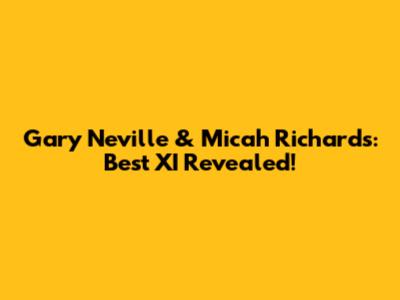 Gary Neville & Micah Richards: Best XI Revealed!