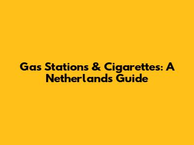 Gas Stations & Cigarettes: A Netherlands Guide