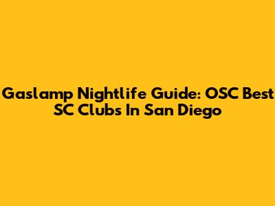 Gaslamp Nightlife Guide: OSC Best SC Clubs In San Diego