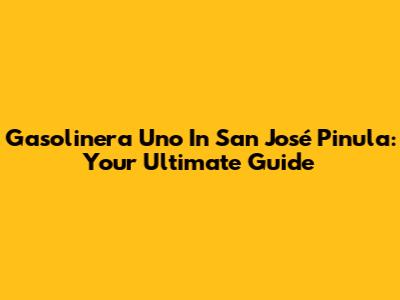 Gasolinera Uno In San José Pinula: Your Ultimate Guide