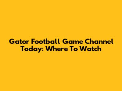Gator Football Game Channel Today: Where To Watch