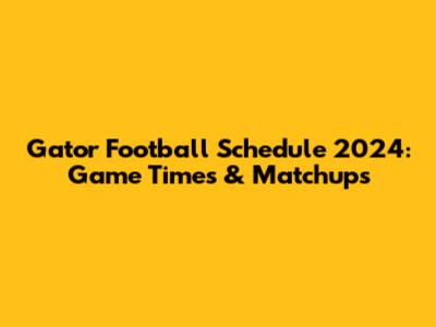 Gator Football Schedule 2024: Game Times & Matchups