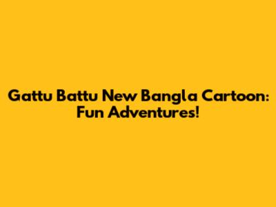 Gattu Battu New Bangla Cartoon: Fun Adventures!