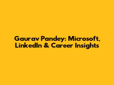 Gaurav Pandey: Microsoft, LinkedIn & Career Insights