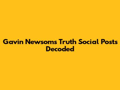 Gavin Newsom's Truth Social Posts Decoded