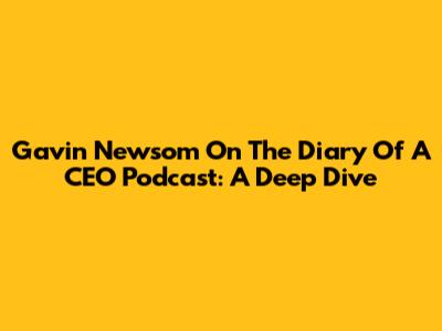 Gavin Newsom On The Diary Of A CEO Podcast: A Deep Dive