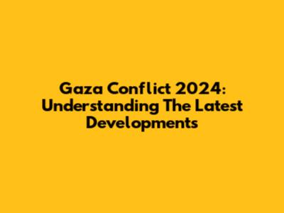 Gaza Conflict 2024: Understanding The Latest Developments