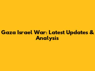 Gaza Israel War: Latest Updates & Analysis