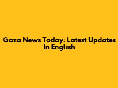 Gaza News Today: Latest Updates In English