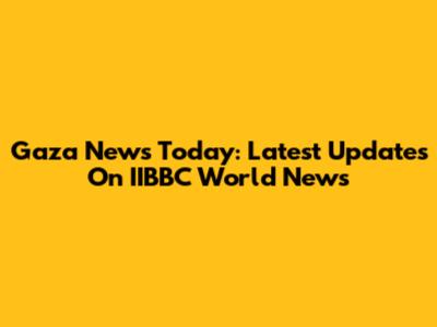Gaza News Today: Latest Updates On IIBBC World News