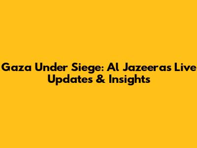 Gaza Under Siege: Al Jazeera's Live Updates & Insights