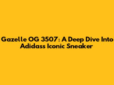 Gazelle OG 3507: A Deep Dive Into Adidas's Iconic Sneaker