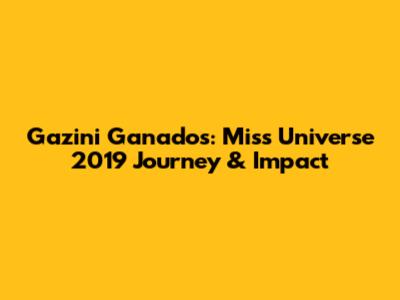 Gazini Ganados: Miss Universe 2019 Journey & Impact