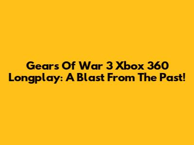 Gears Of War 3 Xbox 360 Longplay: A Blast From The Past!