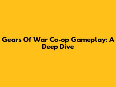 Gears Of War Co-op Gameplay: A Deep Dive