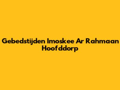 Gebedstijden Imoskee Ar Rahmaan Hoofddorp