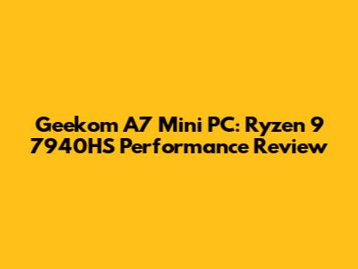 Geekom A7 Mini PC: Ryzen 9 7940HS Performance Review