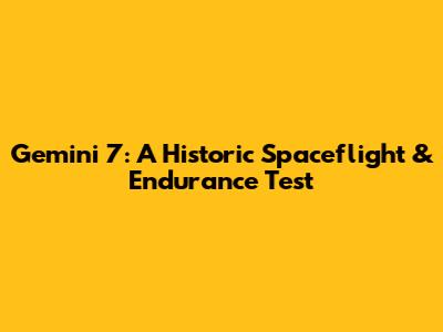 Gemini 7: A Historic Spaceflight & Endurance Test