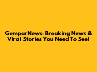 GemparNews: Breaking News & Viral Stories You Need To See!