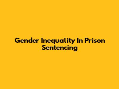 Gender Inequality In Prison Sentencing