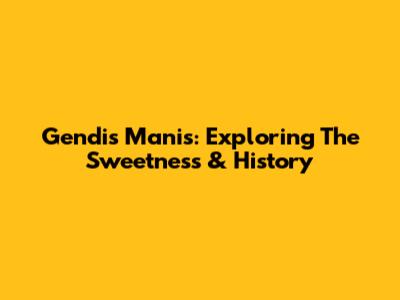 Gendis Manis: Exploring The Sweetness & History