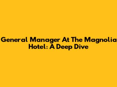 General Manager At The Magnolia Hotel: A Deep Dive