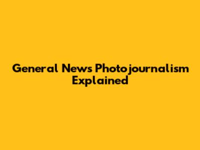General News Photojournalism Explained