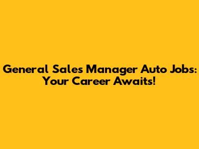 General Sales Manager Auto Jobs: Your Career Awaits!