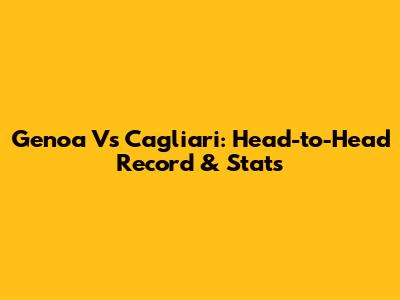 Genoa Vs Cagliari: Head-to-Head Record & Stats