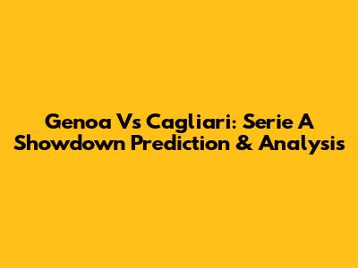 Genoa Vs Cagliari: Serie A Showdown Prediction & Analysis